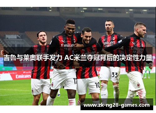 吉鲁与莱奥联手发力 AC米兰夺冠背后的决定性力量