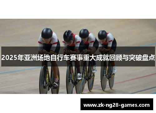 2025年亚洲场地自行车赛事重大成就回顾与突破盘点