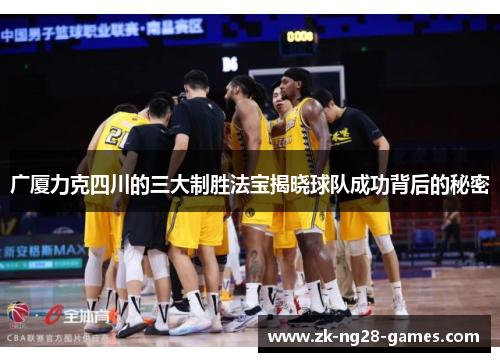 广厦力克四川的三大制胜法宝揭晓球队成功背后的秘密