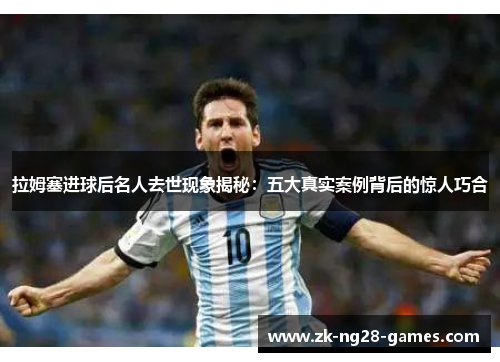 拉姆塞进球后名人去世现象揭秘：五大真实案例背后的惊人巧合