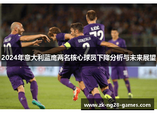 2024年意大利蓝鹰两名核心球员下降分析与未来展望