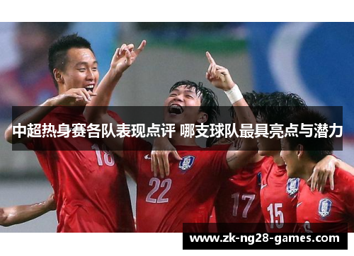 中超热身赛各队表现点评 哪支球队最具亮点与潜力