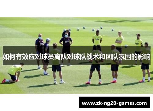 如何有效应对球员离队对球队战术和团队氛围的影响