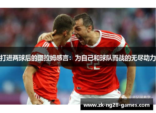 打进两球后的图拉姆感言：为自己和球队而战的无尽动力