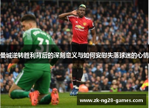 曼城逆转胜利背后的深刻意义与如何安慰失落球迷的心情
