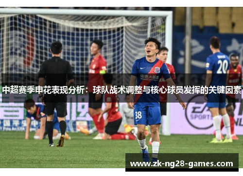 中超赛季申花表现分析：球队战术调整与核心球员发挥的关键因素