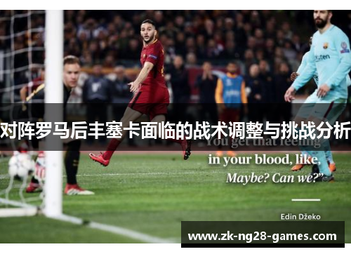 对阵罗马后丰塞卡面临的战术调整与挑战分析