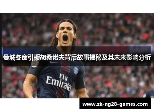 曼城冬窗引援胡桑诺夫背后故事揭秘及其未来影响分析