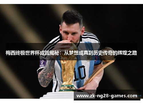 梅西终极世界杯成就揭秘：从梦想成真到历史传奇的辉煌之路