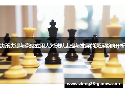 决策失误与豪赌式用人对球队表现与发展的深远影响分析