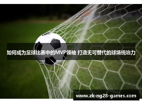 如何成为足球比赛中的MVP领袖 打造无可替代的球场统治力