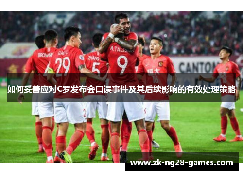 如何妥善应对C罗发布会口误事件及其后续影响的有效处理策略