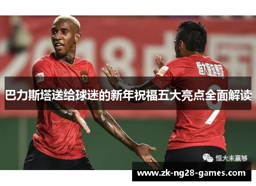 巴力斯塔送给球迷的新年祝福五大亮点全面解读