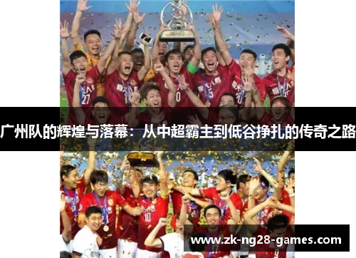 广州队的辉煌与落幕：从中超霸主到低谷挣扎的传奇之路
