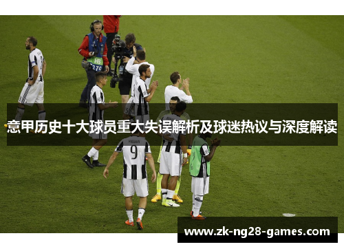 意甲历史十大球员重大失误解析及球迷热议与深度解读