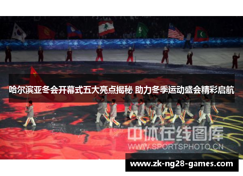 哈尔滨亚冬会开幕式五大亮点揭秘 助力冬季运动盛会精彩启航