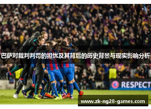巴萨对裁判判罚的担忧及其背后的历史背景与现实影响分析