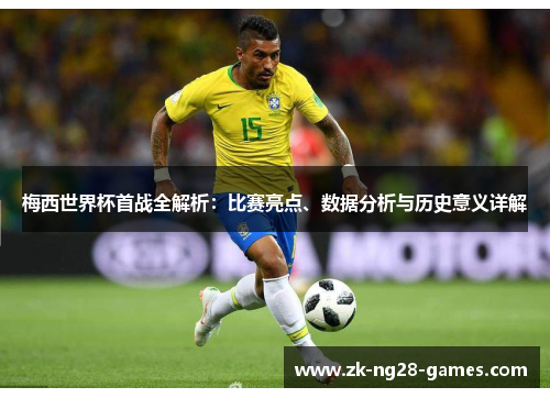 梅西世界杯首战全解析：比赛亮点、数据分析与历史意义详解