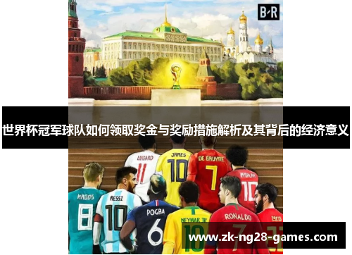 世界杯冠军球队如何领取奖金与奖励措施解析及其背后的经济意义