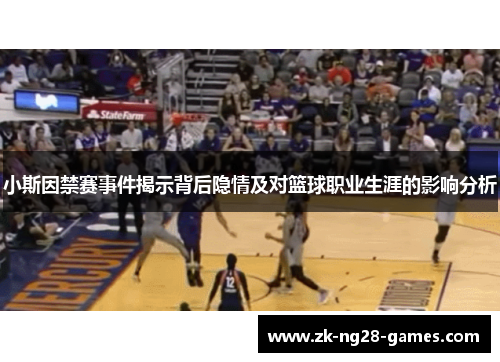 小斯因禁赛事件揭示背后隐情及对篮球职业生涯的影响分析