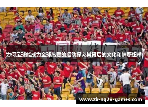 为何足球能成为全球热爱的运动探究其背后的文化和情感纽带