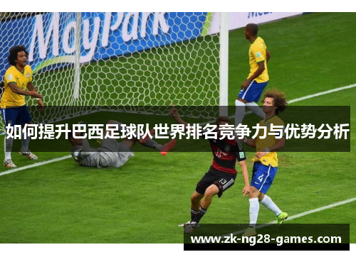 如何提升巴西足球队世界排名竞争力与优势分析