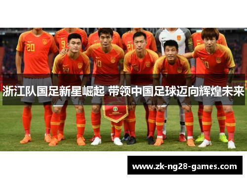 浙江队国足新星崛起 带领中国足球迈向辉煌未来