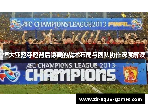 恒大亚冠夺冠背后隐藏的战术布局与团队协作深度解读