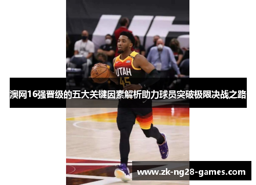 澳网16强晋级的五大关键因素解析助力球员突破极限决战之路