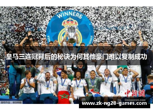 皇马三连冠背后的秘诀为何其他豪门难以复制成功