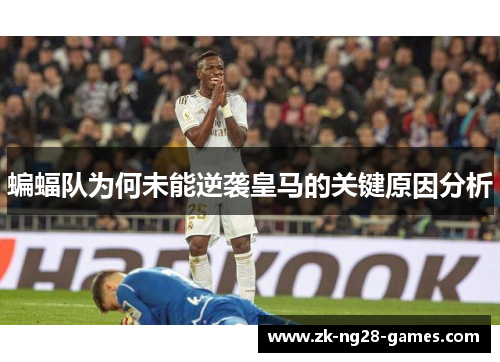 蝙蝠队为何未能逆袭皇马的关键原因分析