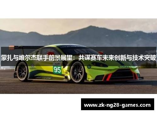 蒙扎与维尔杰联手前景展望：共谋赛车未来创新与技术突破