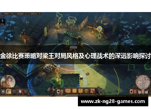 金徐比赛策略对梁王对局风格及心理战术的深远影响探讨
