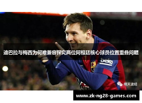 迪巴拉与梅西为何难兼容探究两位阿根廷核心球员位置重叠问题