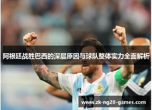 阿根廷战胜巴西的深层原因与球队整体实力全面解析