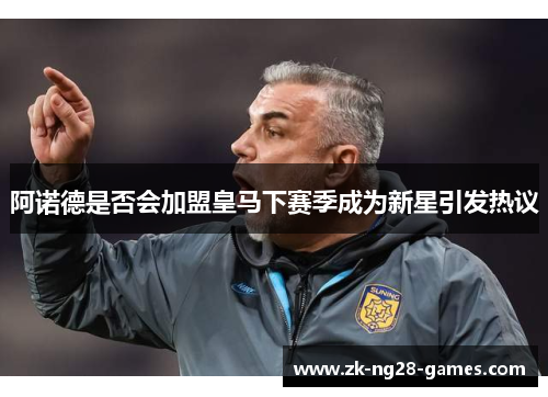 阿诺德是否会加盟皇马下赛季成为新星引发热议