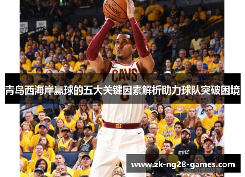 青岛西海岸赢球的五大关键因素解析助力球队突破困境