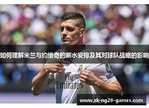 如何理解米兰与约维奇的薪水安排及其对球队战略的影响