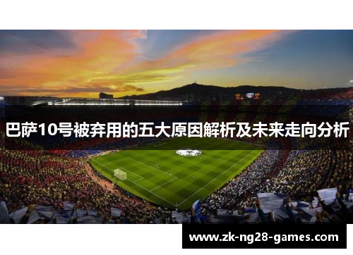 巴萨10号被弃用的五大原因解析及未来走向分析