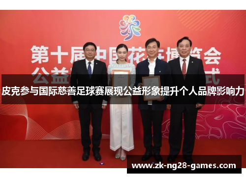 皮克参与国际慈善足球赛展现公益形象提升个人品牌影响力