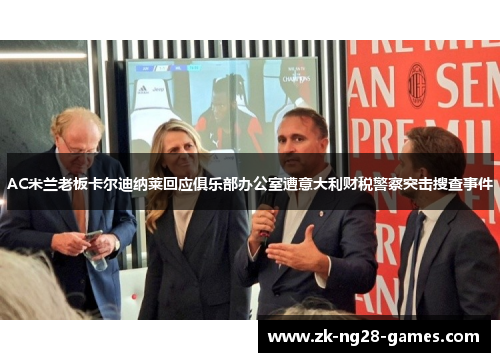 AC米兰老板卡尔迪纳莱回应俱乐部办公室遭意大利财税警察突击搜查事件